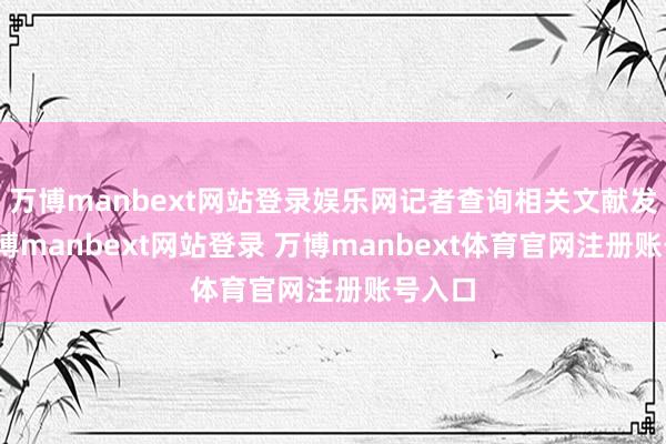 万博manbext网站登录娱乐网记者查询相关文献发现-万博manbext网站登录 万博manbext体育官网注册账号入口