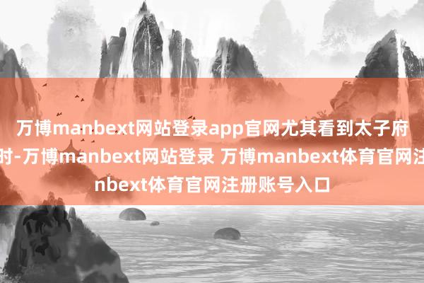 万博manbext网站登录app官网尤其看到太子府里八百姻娇时-万博manbext网站登录 万博manbext体育官网注册账号入口
