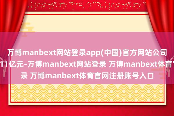万博manbext网站登录app(中国)官方网站公司罢了交易收入55.11亿元-万博manbext网站登录 万博manbext体育官网注册账号入口