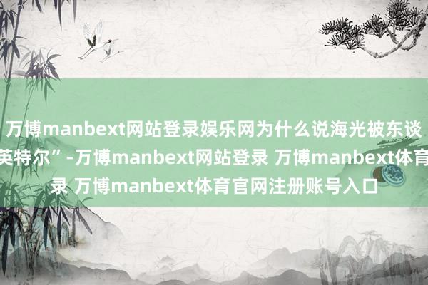 万博manbext网站登录娱乐网为什么说海光被东谈主称之为“中国的英特尔”-万博manbext网站登录 万博manbext体育官网注册账号入口