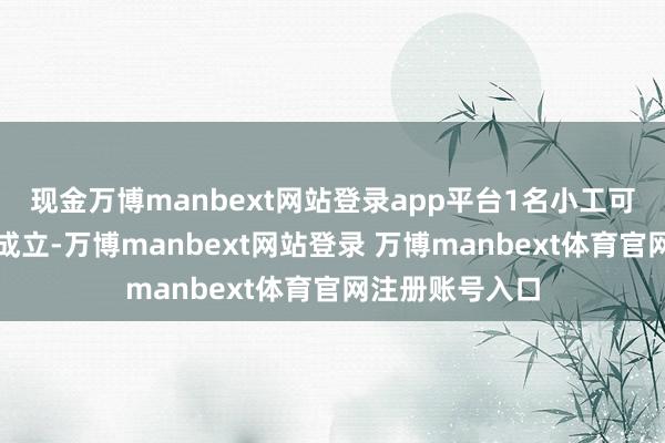 现金万博manbext网站登录app平台1名小工可同期操作多台成立-万博manbext网站登录 万博manbext体育官网注册账号入口