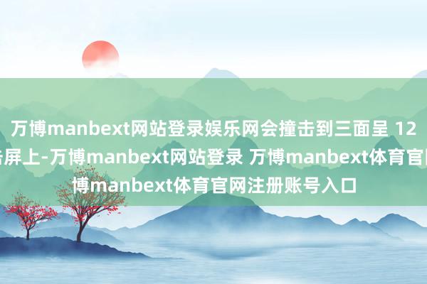 万博manbext网站登录娱乐网会撞击到三面呈 120 度夹角的撞击屏上-万博manbext网站登录 万博manbext体育官网注册账号入口