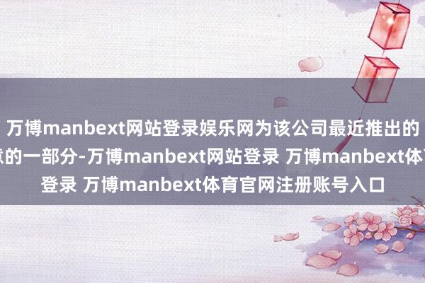 万博manbext网站登录娱乐网为该公司最近推出的资本与现款举止蓄意的一部分-万博manbext网站登录 万博manbext体育官网注册账号入口