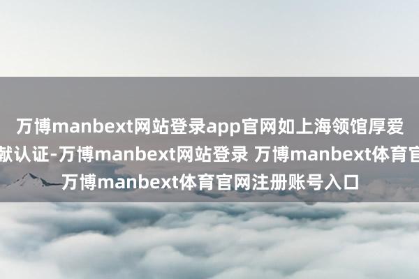 万博manbext网站登录app官网如上海领馆厚爱江浙沪皖地区文献认证-万博manbext网站登录 万博manbext体育官网注册账号入口