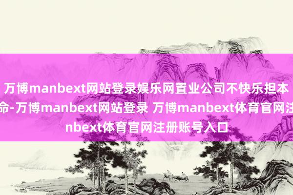万博manbext网站登录娱乐网置业公司不快乐担本案的还款使命-万博manbext网站登录 万博manbext体育官网注册账号入口