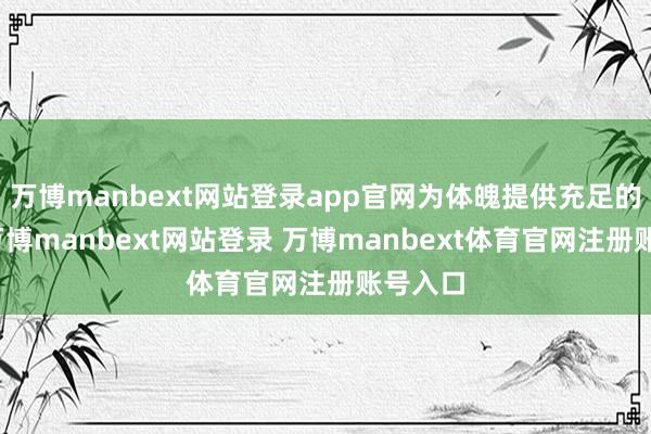 万博manbext网站登录app官网为体魄提供充足的养分-万博manbext网站登录 万博manbext体育官网注册账号入口