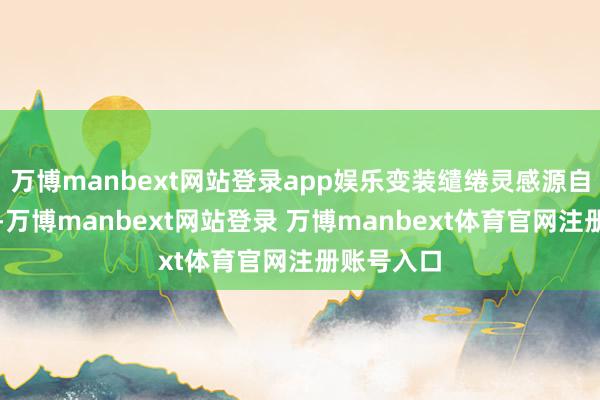 万博manbext网站登录app娱乐变装缱绻灵感源自北欧听说-万博manbext网站登录 万博manbext体育官网注册账号入口