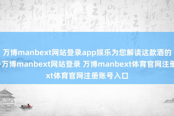 万博manbext网站登录app娱乐为您解读这款酒的中枢价值-万博manbext网站登录 万博manbext体育官网注册账号入口