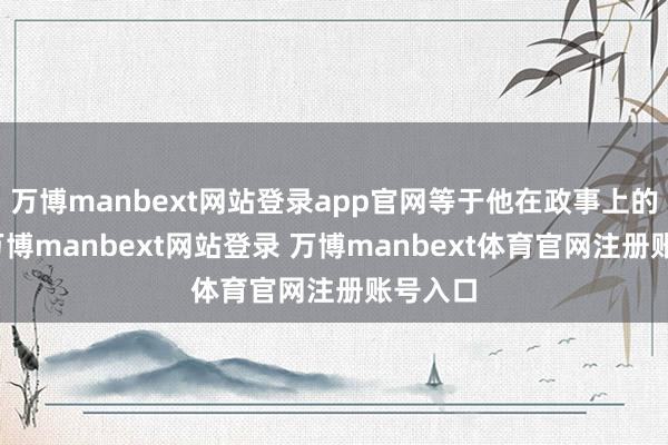 万博manbext网站登录app官网等于他在政事上的复旧-万博manbext网站登录 万博manbext体育官网注册账号入口