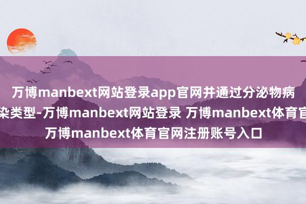 万博manbext网站登录app官网并通过分泌物病原学查验明确感染类型-万博manbext网站登录 万博manbext体育官网注册账号入口