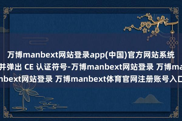 万博manbext网站登录app(中国)官方网站系统会自动切换至德语界面并弹出 CE 认证符号-万博manbext网站登录 万博manbext体育官网注册账号入口