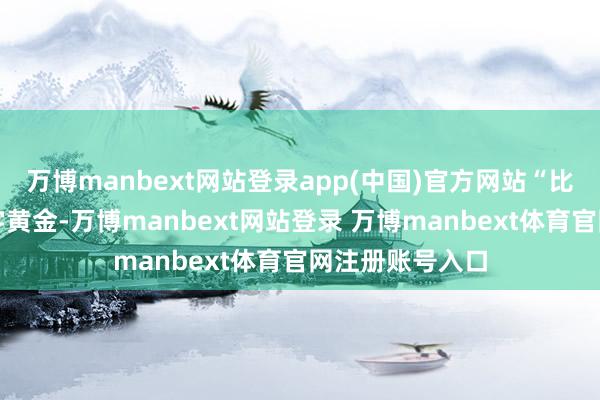 万博manbext网站登录app(中国)官方网站“比特币可能是数字黄金-万博manbext网站登录 万博manbext体育官网注册账号入口