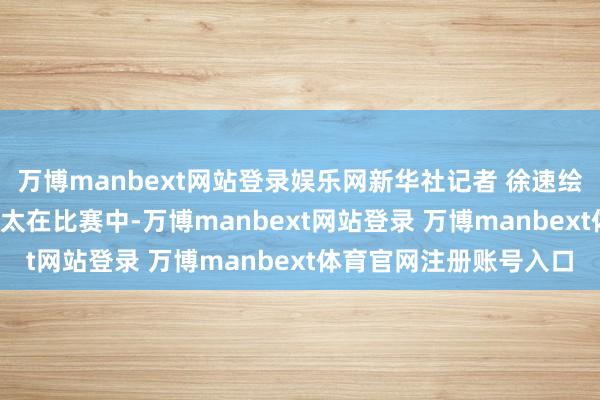 万博manbext网站登录娱乐网新华社记者 徐速绘 摄↑ 日本选手牛山恭太在比赛中-万博manbext网站登录 万博manbext体育官网注册账号入口