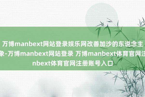 万博manbext网站登录娱乐网改善加沙的东说念主说念主意现象-万博manbext网站登录 万博manbext体育官网注册账号入口