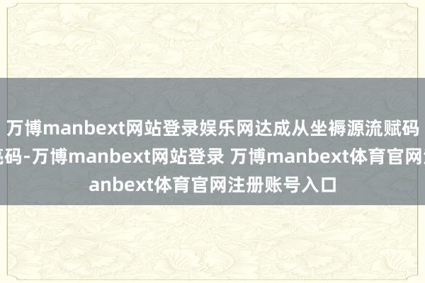 万博manbext网站登录娱乐网达成从坐褥源流赋码、平台验码亮码-万博manbext网站登录 万博manbext体育官网注册账号入口