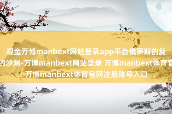 现金万博manbext网站登录app平台俄罗斯的复仇如同精确遐想的沙漏-万博manbext网站登录 万博manbext体育官网注册账号入口