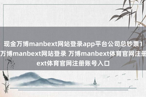 现金万博manbext网站登录app平台公司总钞票19.4亿元-万博manbext网站登录 万博manbext体育官网注册账号入口