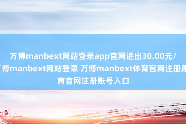 万博manbext网站登录app官网进出30.00元/公斤-万博manbext网站登录 万博manbext体育官网注册账号入口