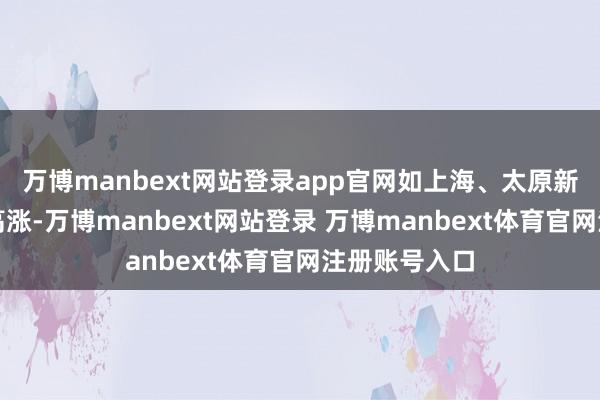 万博manbext网站登录app官网如上海、太原新址价钱同比高涨-万博manbext网站登录 万博manbext体育官网注册账号入口