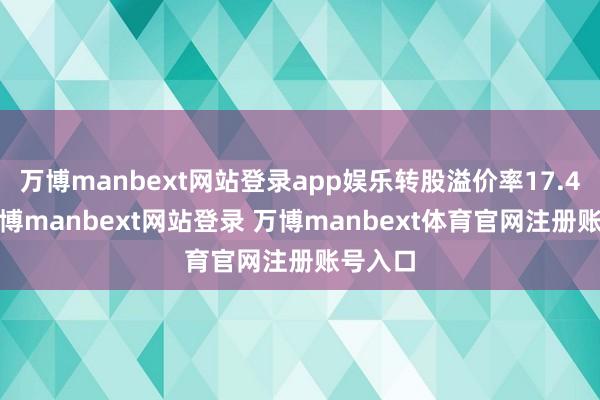 万博manbext网站登录app娱乐转股溢价率17.49%-万博manbext网站登录 万博manbext体育官网注册账号入口