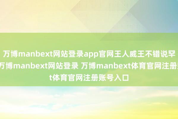 万博manbext网站登录app官网王人威王不错说罕见明锐-万博manbext网站登录 万博manbext体育官网注册账号入口