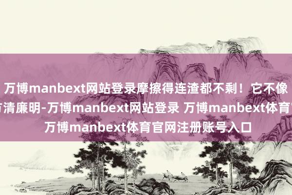 万博manbext网站登录摩擦得连渣都不剩！它不像传统的市集那样方清廉明-万博manbext网站登录 万博manbext体育官网注册账号入口