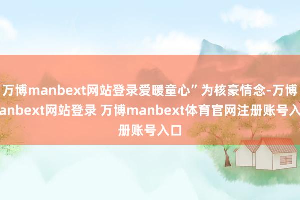 万博manbext网站登录爱暖童心”为核豪情念-万博manbext网站登录 万博manbext体育官网注册账号入口