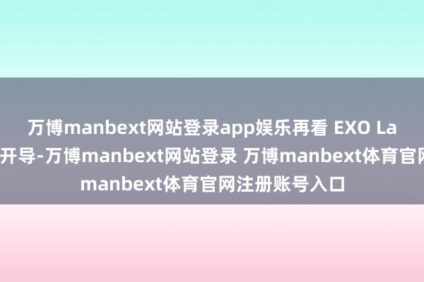 万博manbext网站登录app娱乐再看 EXO Labs 手里的两种开导-万博manbext网站登录 万博manbext体育官网注册账号入口