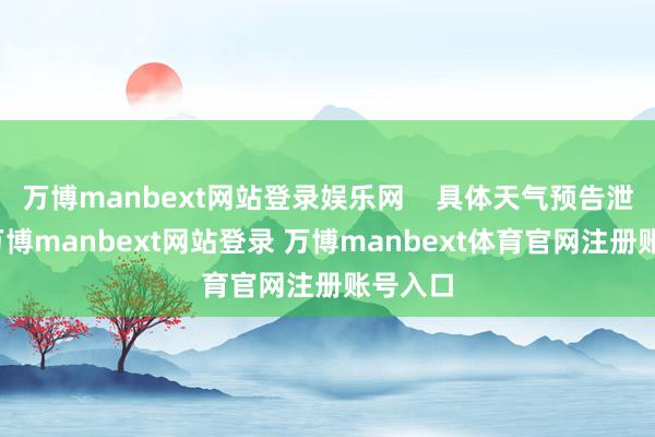 万博manbext网站登录娱乐网    具体天气预告泄露为-万博manbext网站登录 万博manbext体育官网注册账号入口
