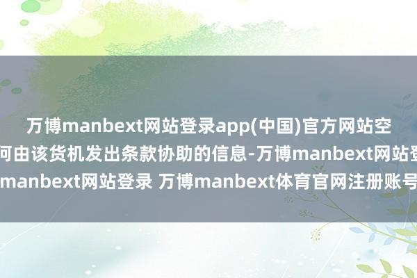 万博manbext网站登录app(中国)官方网站空管东谈主员莫得选择任何由该货机发出条款协助的信息-万博manbext网站登录 万博manbext体育官网注册账号入口