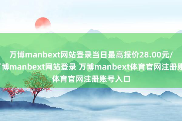 万博manbext网站登录当日最高报价28.00元/公斤-万博manbext网站登录 万博manbext体育官网注册账号入口