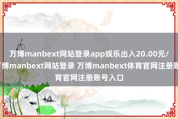 万博manbext网站登录app娱乐出入20.00元/公斤-万博manbext网站登录 万博manbext体育官网注册账号入口