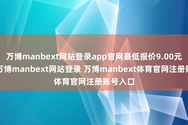 万博manbext网站登录app官网最低报价9.00元/公斤-万博manbext网站登录 万博manbext体育官网注册账号入口
