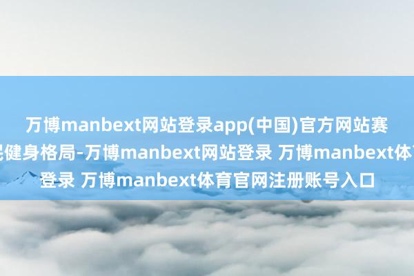 万博manbext网站登录app(中国)官方网站赛后场馆既能作念全民健身格局-万博manbext网站登录 万博manbext体育官网注册账号入口