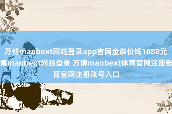 万博manbext网站登录app官网金条价钱1080元/克-万博manbext网站登录 万博manbext体育官网注册账号入口