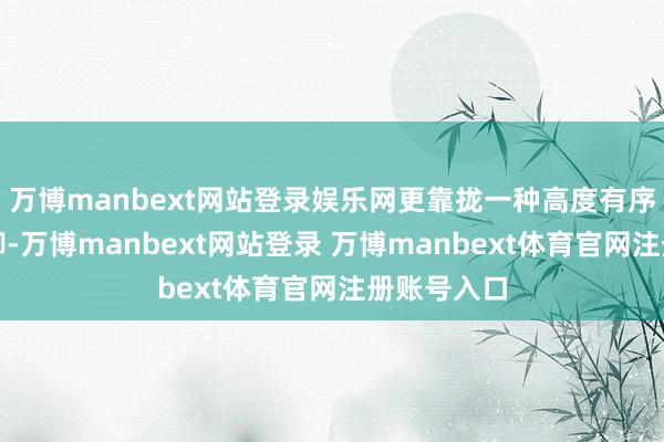 万博manbext网站登录娱乐网更靠拢一种高度有序的集体手脚-万博manbext网站登录 万博manbext体育官网注册账号入口
