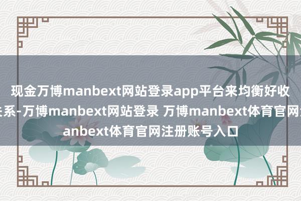 现金万博manbext网站登录app平台来均衡好收益与风险的关系-万博manbext网站登录 万博manbext体育官网注册账号入口